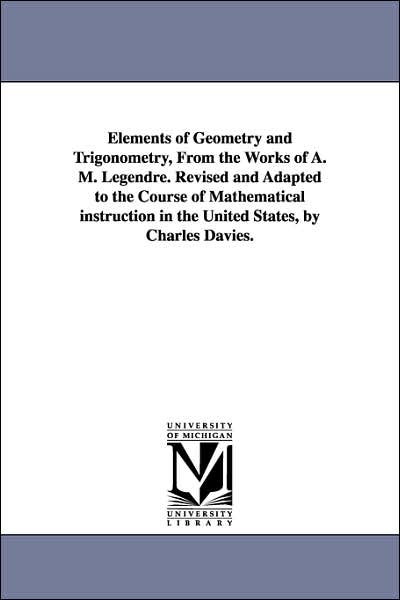 Elements of Geometry and Trigonometry, from the Works of a M Legendre Revised and Adapted to the Course of Mathematical Instruction in the United S