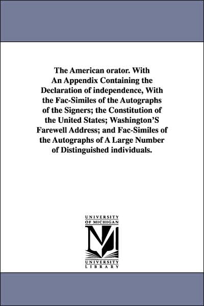 The American Orator with an Appendix Containing the Declaration of Independence, with the Fac-Similes of the Autographs of the Signers; the Constitut