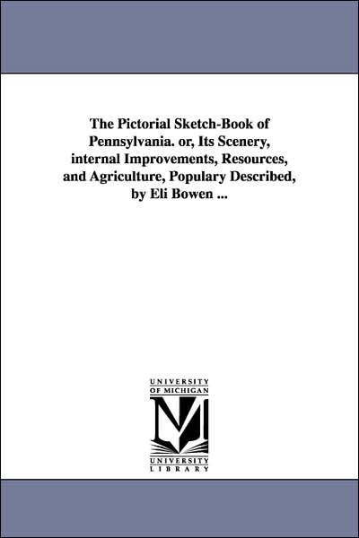 The Pictorial Sketch-Book of Pennsylvania or, Its Scenery, Internal Improvements, Resources, and Agriculture, Populary Described, by Eli Bowen