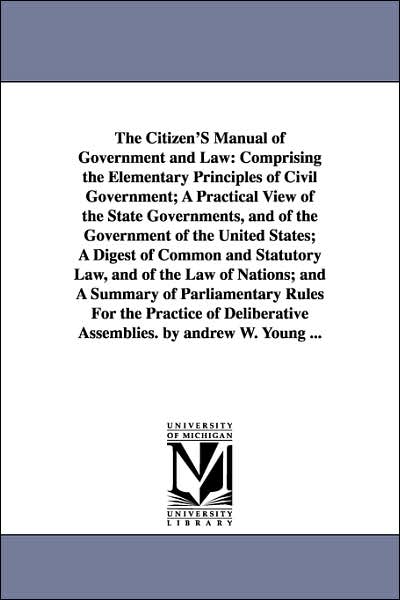 The Citizen's Manual of Government and Law: Comprising the Elementary Principles of Civil Government; A Practical View of the State Governments, and O