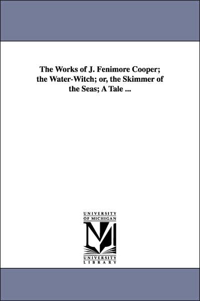 The Works of J Fenimore Cooper; the Water-Witch; or, the Skimmer of the Seas; a Tale
