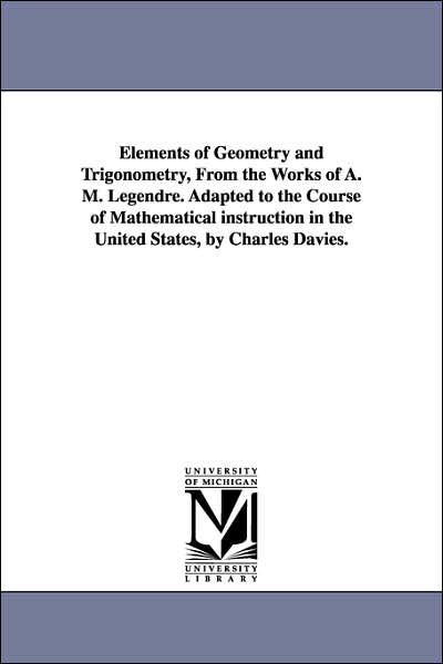 Elements of Geometry and Trigonometry, from the Works of a M Legendre Adapted to the Course of Mathematical Instruction in the United States, by Ch