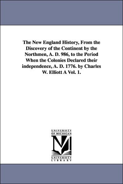 The New England History, from the Discovery of the Continent by the Northmen, a D 986, to the Period When the Colonies Declared Their Independence