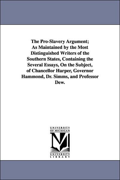The Pro-Slavery Argument; As Maintained by the Most Distinguished Writers of the Southern States, Containing the Several Essays, on the Subject, of Ch