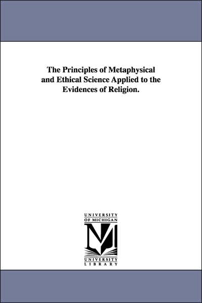 The Principles of Metaphysical and Ethical Science Applied to the Evidences of Religion