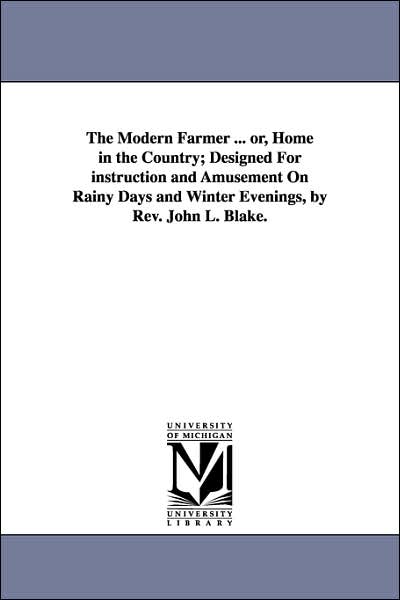 The Modern Farmer or, Home in the Country; Designed for Instruction and Amusement on Rainy Days and Winter Evenings, by Rev John L Blake
