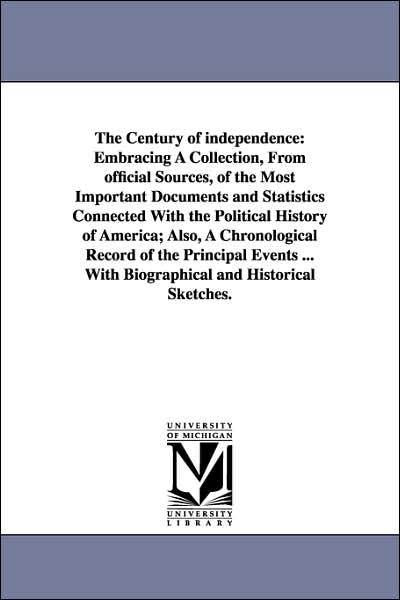 The Century of Independence: Embracing A Collection, from official Sources, of the Most Important Documents and Statistics Connected with the Politica
