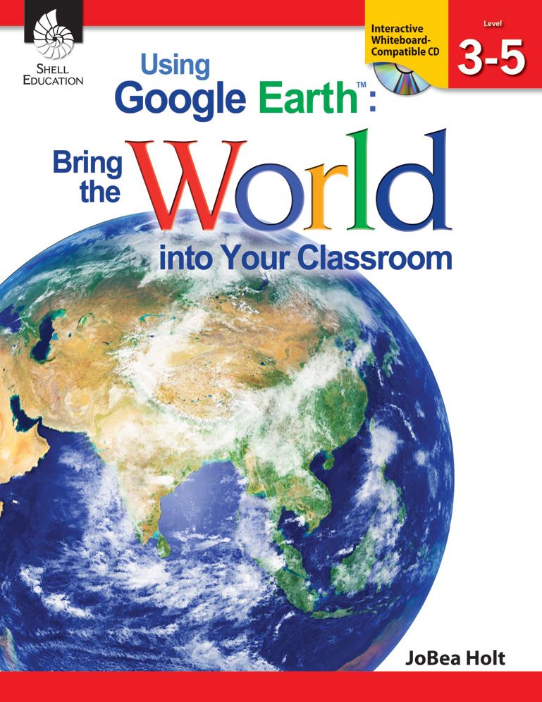 Using Google Earth: Bring the World into Your Classroom, Level 3-5
