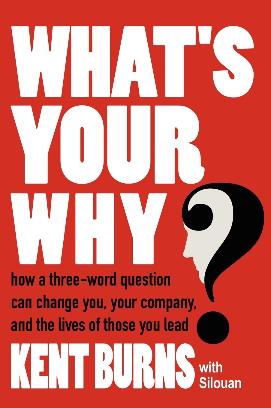 What's Your Why?: How A Three-Word Question Can Change You, Your Company, And The Lives Of Those You Lead