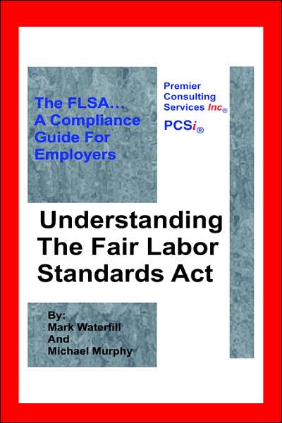Understanding the Fair Labor Standards Act: The FLSA... A Compliance Guide for Employers