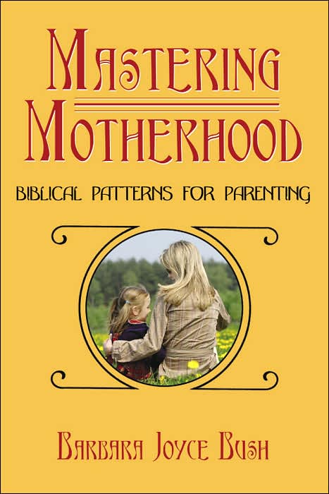 Mastering Motherhood: Biblical Patterns for Parenting
