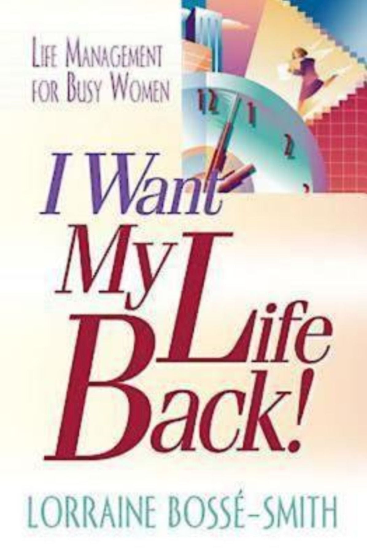 I Want My Life Back!: Life Management for Busy Women