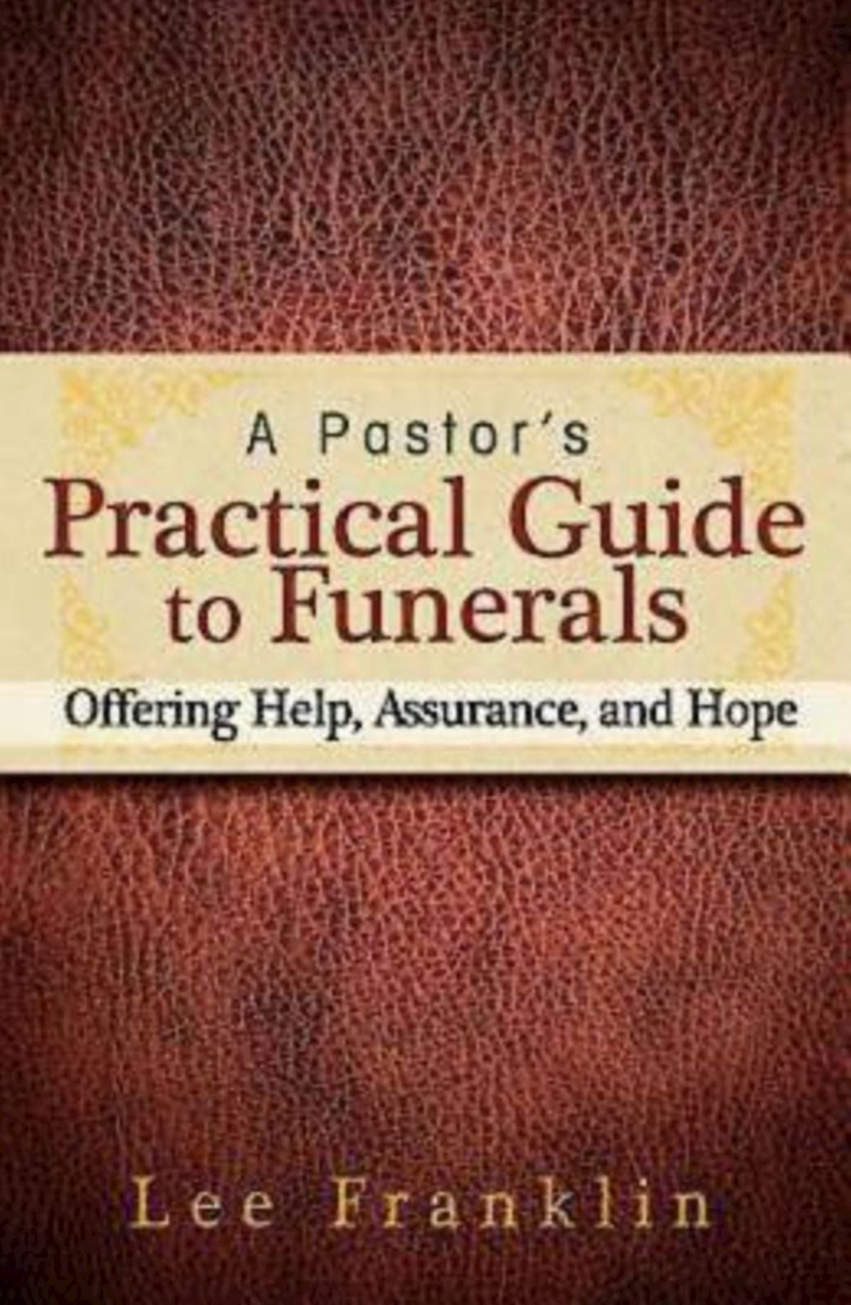A Pastor's Practical Guide to Funerals: Offering Help, Assurance, and Hope