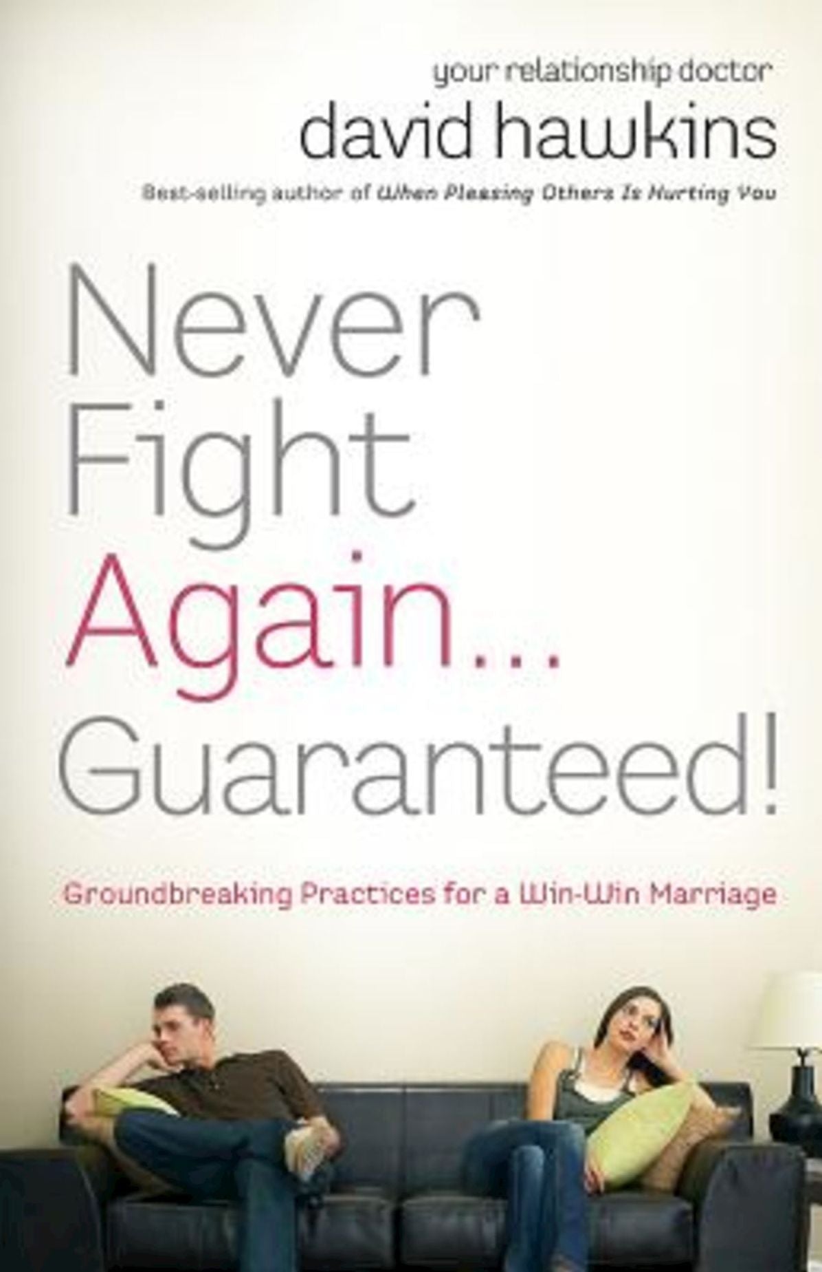 Never Fight Again . . . Guaranteed!: Groundbreaking Practices for a Win-Win Marriage