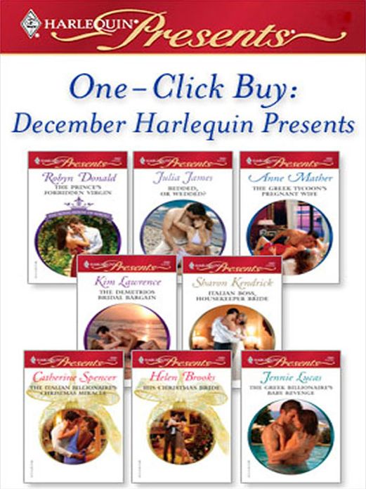 One-Click Buy: December Harlequin Presents: The Prince's Forbidden VirginBedded, Or Wedded?The Greek Tycoon's Pregnant WifeThe Demetrios Bridal BargainItalian Boss, Housekeeper BrideThe Italian Billionaire's Christmas Miracle
