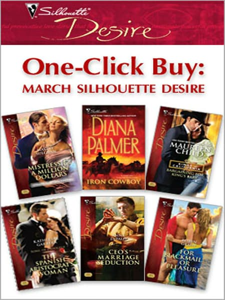 One-Click Buy: March Silhouette Desire: Mistress & a Million DollarsIron CowboyBargaining for King's BabyThe Spanish Aristocrat's WomanCEO's Marriage SeductionFor Blackmail...or Pleasure
