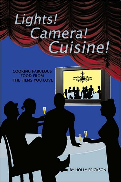 Lights! Cameras! Cuisine!: Cooking Fabulous Food From the Films You Love