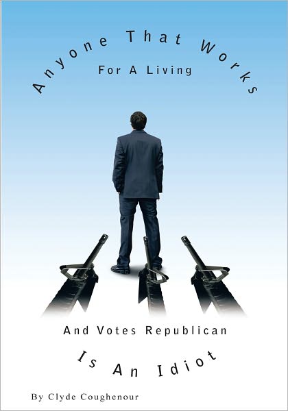 Anyone That Works for a Living and Votes Republican Is an Idiot