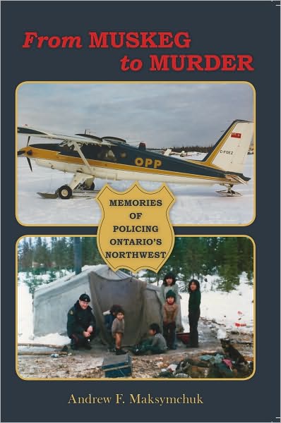 From Muskeg to Murder: Memories Of Policing Ontario's Northwest