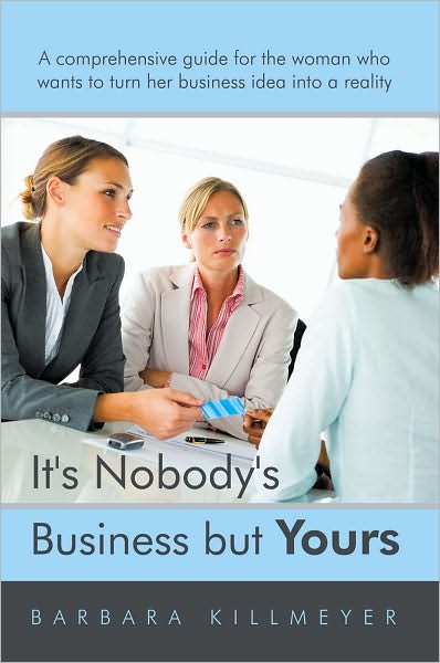 It's Nobody's Business but Yours: A comprehensive guide for the woman who wants to turn her business idea into a reality