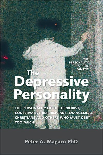 The Depressive Personality: The Personality of The Terrorist, Conservative Republicians, Evangelical Christians and Others Who Must Obey Too Much