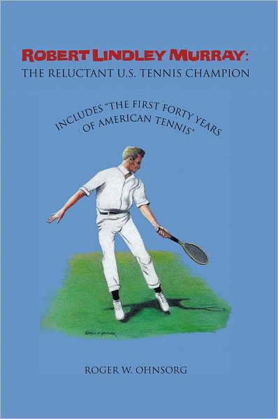 Robert Lindley Murray: The Reluctant U.S. Tennis Champion: Includes "The First Forty Years of American Tennis"