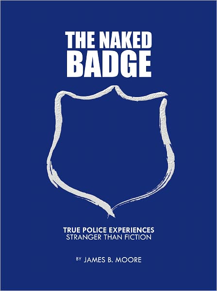 The Naked Badge: True Police Experiences: Stranger than Fiction