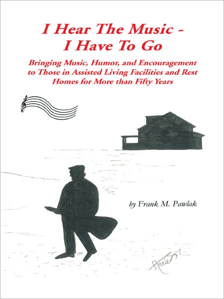 I Hear the Music--I Have to Go: Bringing Music, Humor, and Encouragement to Those in Assisted Living Facilities and Rest Homes for More than Fifty Years