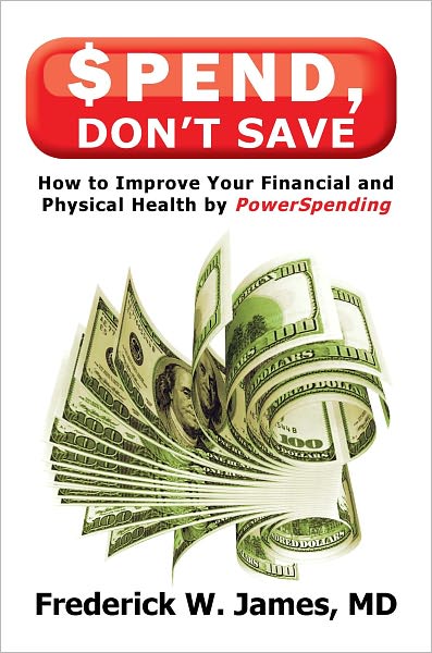 Spend, Don't Save: How to Improve Your Financial and Physical Health by PowerSpending