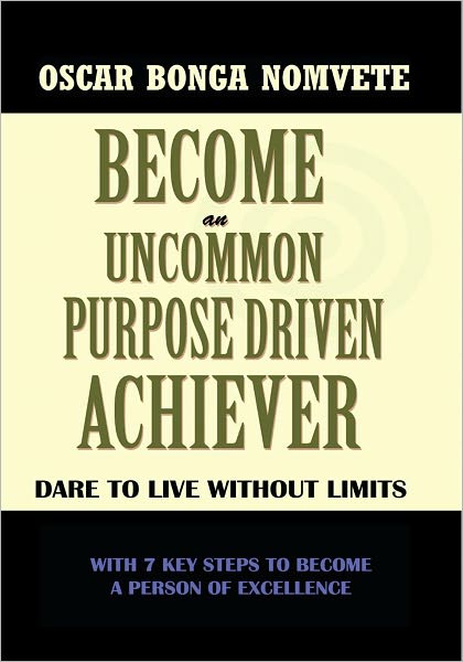 BECOME AN UNCOMMON PURPOSE DRIVEN ACHIEVER: DARE TO LIVE WITHOUT LIMITS