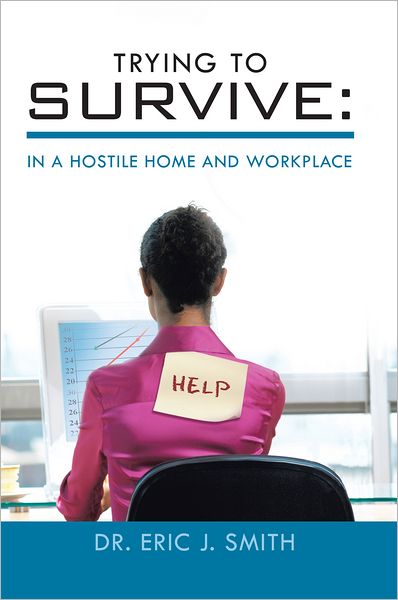 TRYING TO SURVIVE:: IN A HOSTILE HOME AND WORKPLACE