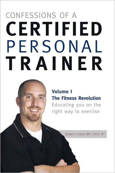 Confessions of a Certified Personal Trainer: Volume I The Fitness Revolution Educating You On The Right Way to Exercise
