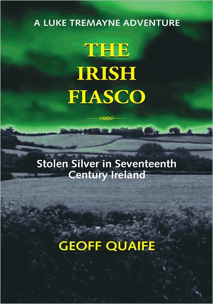The Irish Fiasco: Stolen Silver in Seventeenth Century Ireland: A Luke Tremayne Adventure