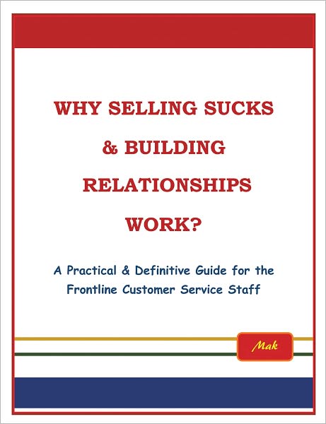 Why Selling Sucks & Building Relationships Work?: A Practical & Definitive Guide for the Frontline Service Staff