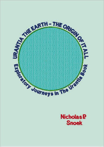 URANTIA THE EARTH-THE ORIGIN OF IT ALL: Exploratory Journeys In The Urantia Book