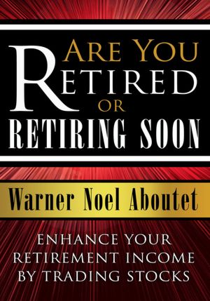Are You Retired or Retiring Soon?: Enhance Your Retirement Income by Trading Stocks