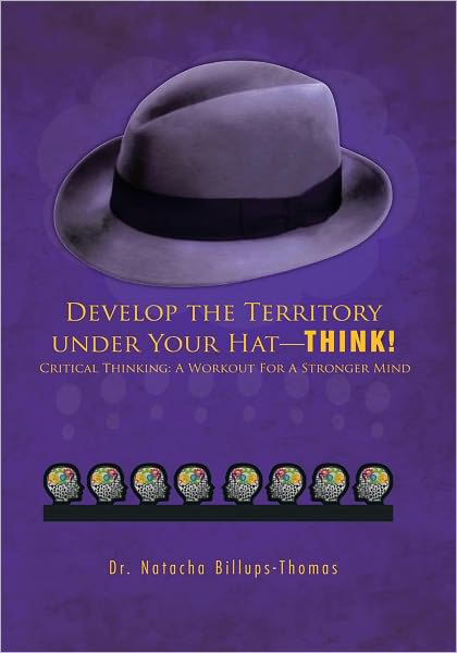 Develop the Territory under Your Hat - THINK!: Critical Thinking: A Workout For A Stronger Mind