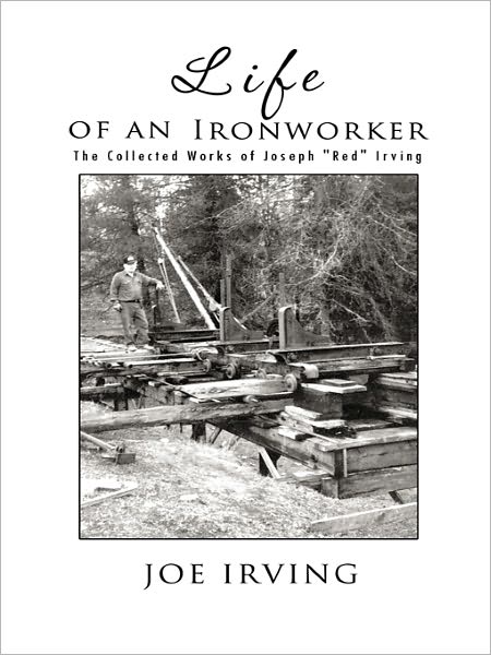 Life of an Ironworker: The Collected Works of Joseph "Red" Irving