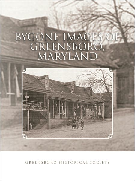 BYGONE IMAGES OF GREENSBORO, MARYLAND