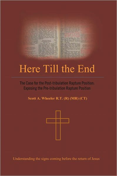 Here till the End: The Case for the Post-tribulation Rapture Position: Exposing the Pre-tribulation Rapture Position