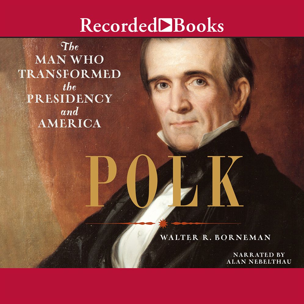 Polk: The Man Who Transformed the Presidency and America