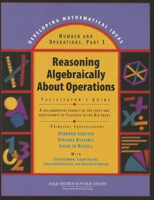 Developing Mathematical Ideas Reasoning Algebraically About Operations Facilitator's Guide 2008C