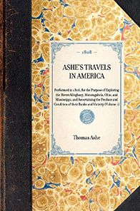 Ashe's Travels in America: Performed in 1806, for the Purpose of Exploring the Rivers Alleghany, Monongahela, Ohio, and Mississippi, and Ascertaining the Produce and Condition of their Banks and Vicinity (Volume 1)