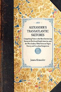 Alexander's Transatlantic Sketches: Comprising Visits to the Most Interesting Scenes in North and South America, and the West Indies, With Notes on Negro Slavery and Canadian Emigration