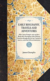 Early Biography, Travels and Adventures: of Rev. James Champlin, who was Born Blind; with a Description of the Different Countries through which he has Traveled in America, and of the Different Institutions