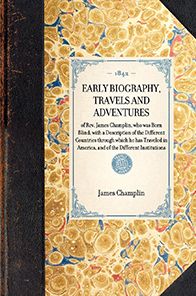 Early Biography, Travels and Adventures: of Rev. James Champlin, who was Born Blind; with a Description of the Different Countries through which he has Traveled in America, and of the Different Institutions