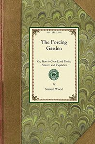 Forcing Garden: Or, How to Grow Early Fruits, Flowers, and Vegetables, with Plans and Estimates Showing the Best and Most Economical W