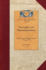 Novanglus and Massachusettensis: Or, Political Essays, Published in the Years 1774 and 1775, on the Principal Points of Controversy, Between Great Bri