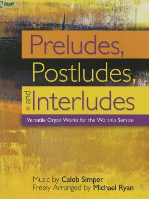 Preludes, Postludes, and Interludes: Versatile Organ Works for the Worship Service