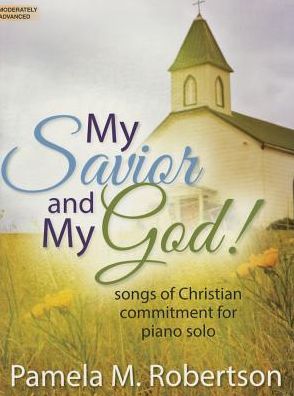 My Savior and My God!: Songs of Christian Commitment for Piano Solo